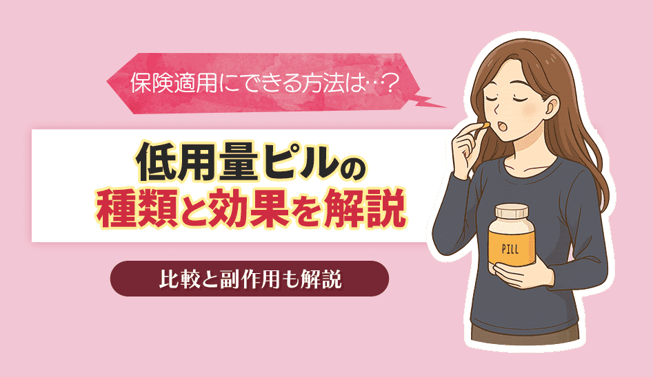 低用量ピルの種類の違いは？効果や副作用から保険が適用される条件を徹底解説！