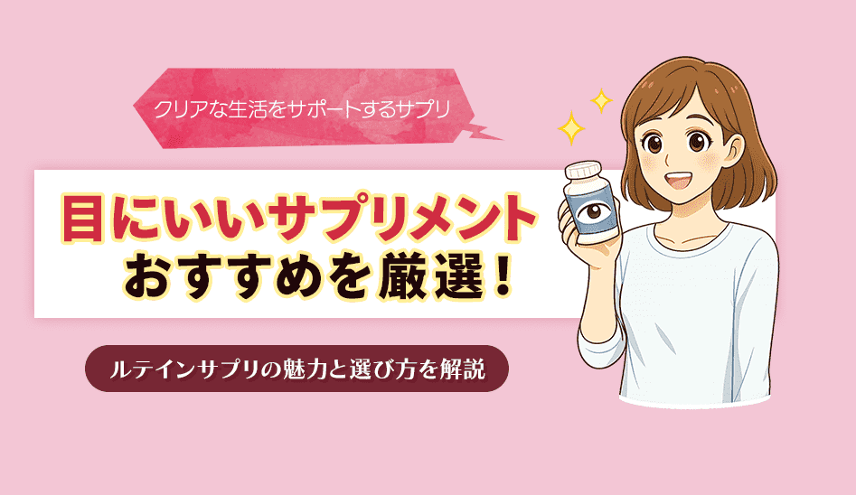 目にいいサプリメントのおすすめ10選！ルテインサプリの魅力と選び方を解説